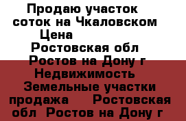 Продаю участок  6 соток на Чкаловском › Цена ­ 2 600 000 - Ростовская обл., Ростов-на-Дону г. Недвижимость » Земельные участки продажа   . Ростовская обл.,Ростов-на-Дону г.